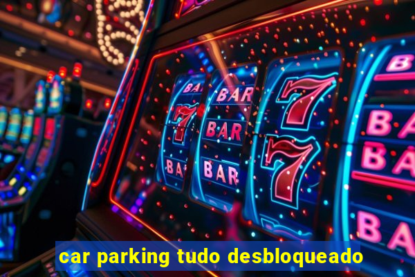 car parking tudo desbloqueado